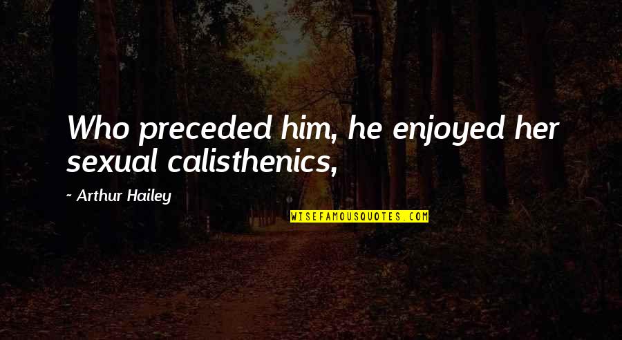 Protoplasmic Streaming Quotes By Arthur Hailey: Who preceded him, he enjoyed her sexual calisthenics,