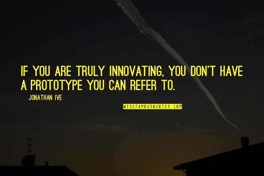 Prototype 2 Best Quotes By Jonathan Ive: If you are truly innovating, you don't have