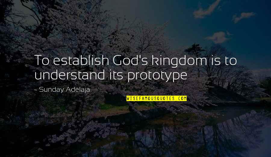 Prototype 2 Best Quotes By Sunday Adelaja: To establish God's kingdom is to understand its