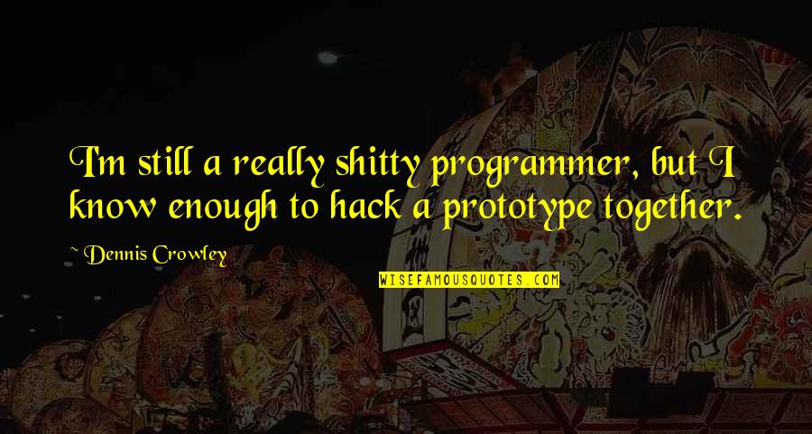 Prototype 2 Quotes By Dennis Crowley: I'm still a really shitty programmer, but I