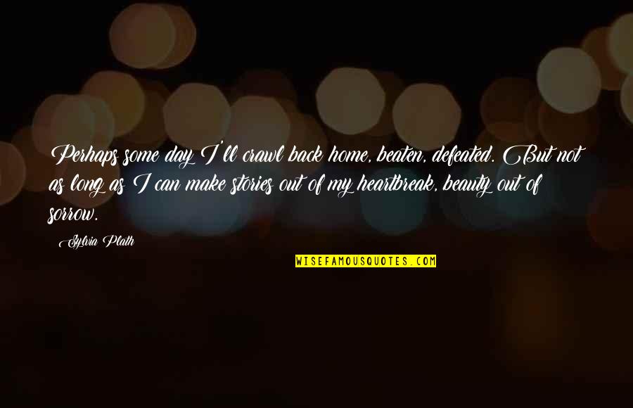 Prototypic Quotes By Sylvia Plath: Perhaps some day I'll crawl back home, beaten,