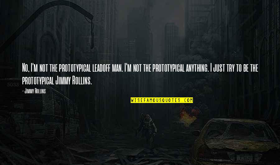 Prototypical Quotes By Jimmy Rollins: No, I'm not the prototypical leadoff man. I'm