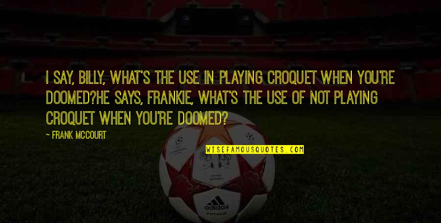 Protozoarios Parasitos Quotes By Frank McCourt: I say, Billy, what's the use in playing