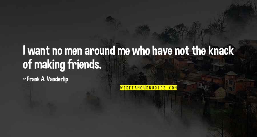 Protracted Shoulders Quotes By Frank A. Vanderlip: I want no men around me who have Protracted Shoulders Quotes By Frank A. Vanderlip: I want no men around me who have