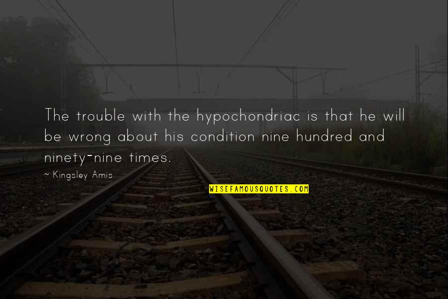 Protracted Shoulders Quotes By Kingsley Amis: The trouble with the hypochondriac is that he Protracted Shoulders Quotes By Kingsley Amis: The trouble with the hypochondriac is that he