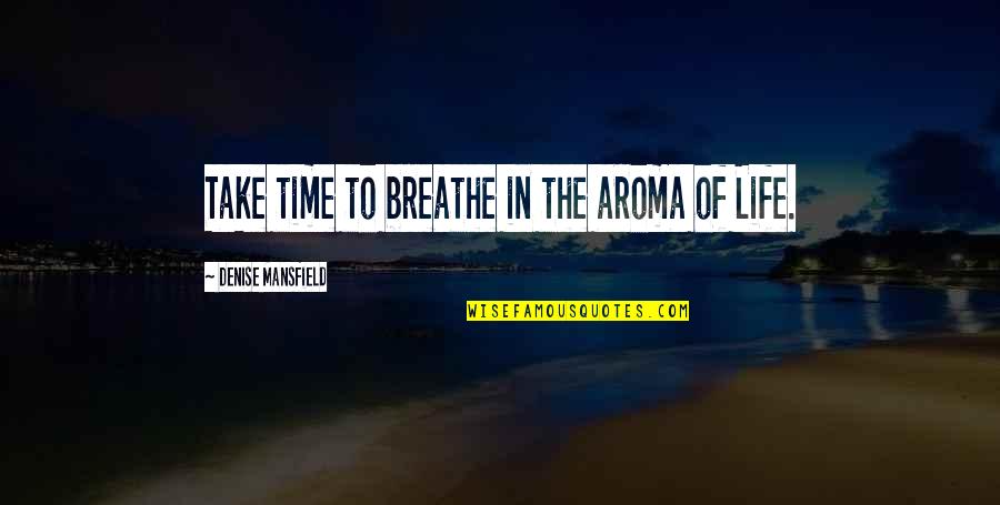 Protrudes Quotes By Denise Mansfield: Take time to breathe in the aroma of