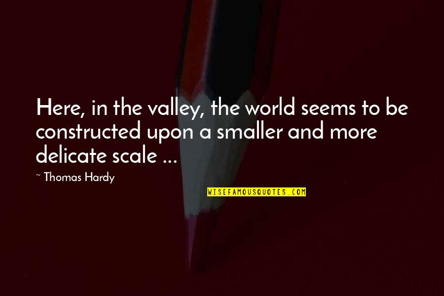 Protruding Quotes By Thomas Hardy: Here, in the valley, the world seems to Protruding Quotes By Thomas Hardy: Here, in the valley, the world seems to