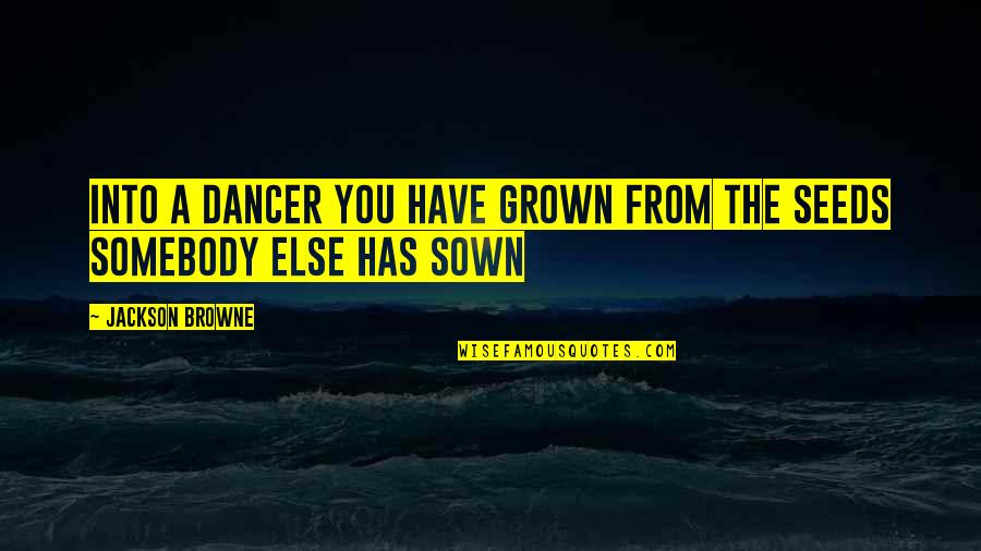 Protsenko Family Quotes By Jackson Browne: Into a dancer you have grown from the Protsenko Family Quotes By Jackson Browne: Into a dancer you have grown from the