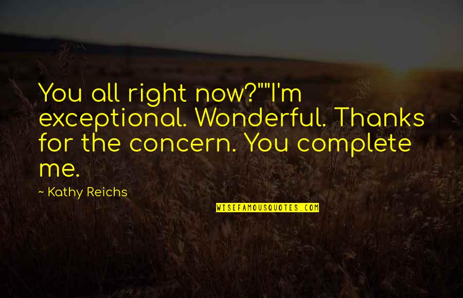 Protsenko Family Quotes By Kathy Reichs: You all right now?""I'm exceptional. Wonderful. Thanks for Protsenko Family Quotes By Kathy Reichs: You all right now?""I'm exceptional. Wonderful. Thanks for