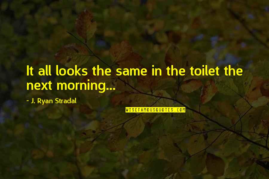 Protsenko Pavel Quotes By J. Ryan Stradal: It all looks the same in the toilet Protsenko Pavel Quotes By J. Ryan Stradal: It all looks the same in the toilet