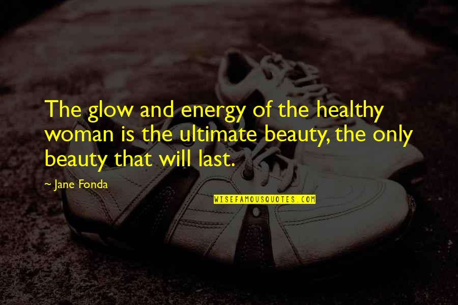 Proturbance Quotes By Jane Fonda: The glow and energy of the healthy woman