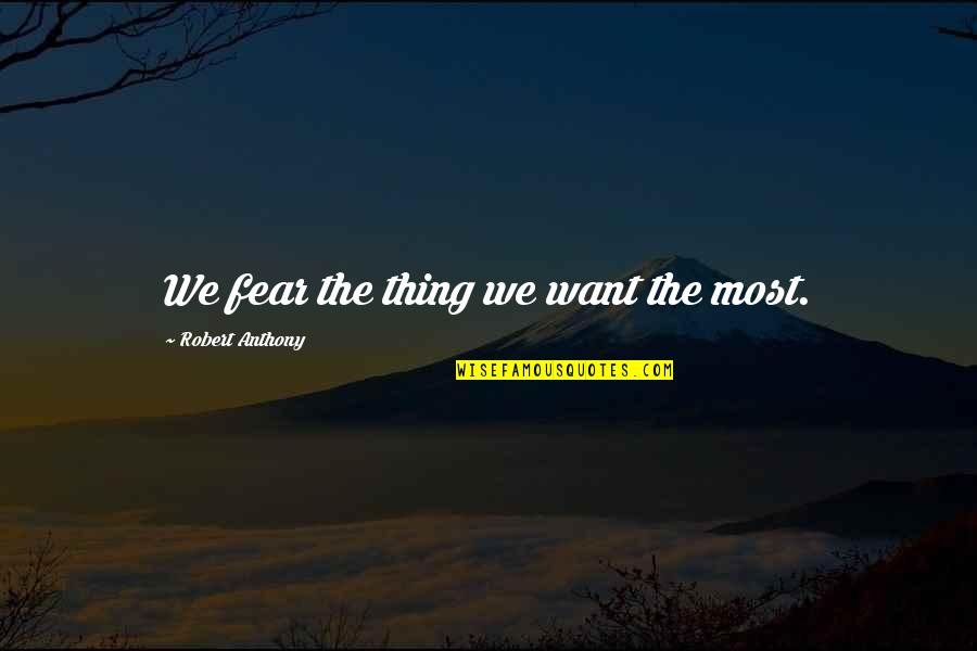 Protzko Bel Air Quotes By Robert Anthony: We fear the thing we want the most.