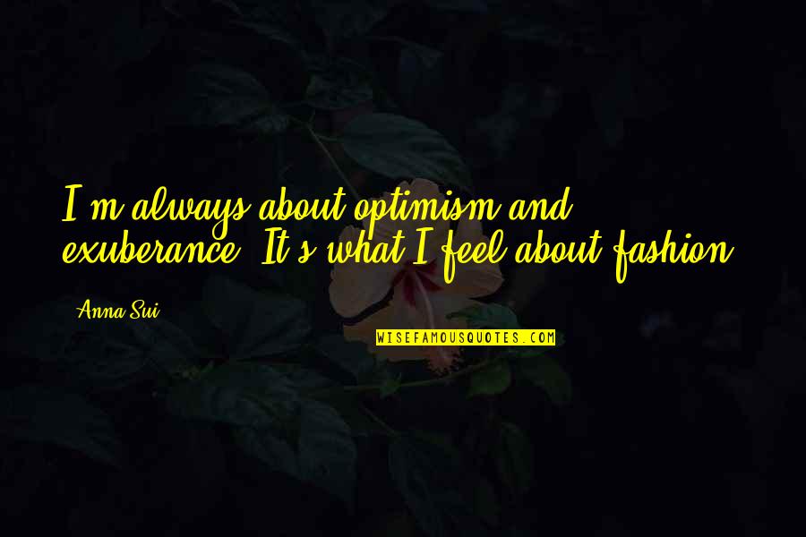 Proud Army Dad Quotes By Anna Sui: I'm always about optimism and exuberance. It's what