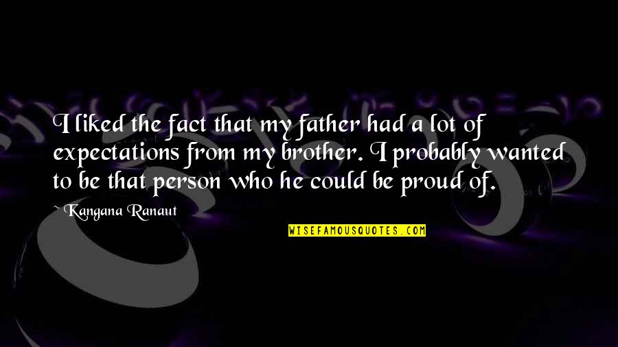 Proud Brother Quotes By Kangana Ranaut: I liked the fact that my father had