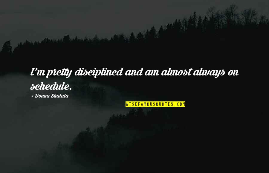 Proud Dominican Quotes By Donna Shalala: I'm pretty disciplined and am almost always on Proud Dominican Quotes By Donna Shalala: I'm pretty disciplined and am almost always on