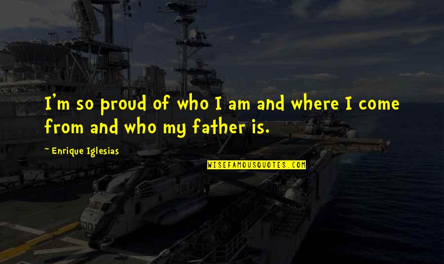 Proud Father Quotes By Enrique Iglesias: I'm so proud of who I am and