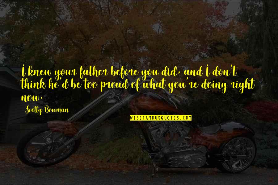 Proud Father Quotes By Scotty Bowman: I knew your father before you did, and