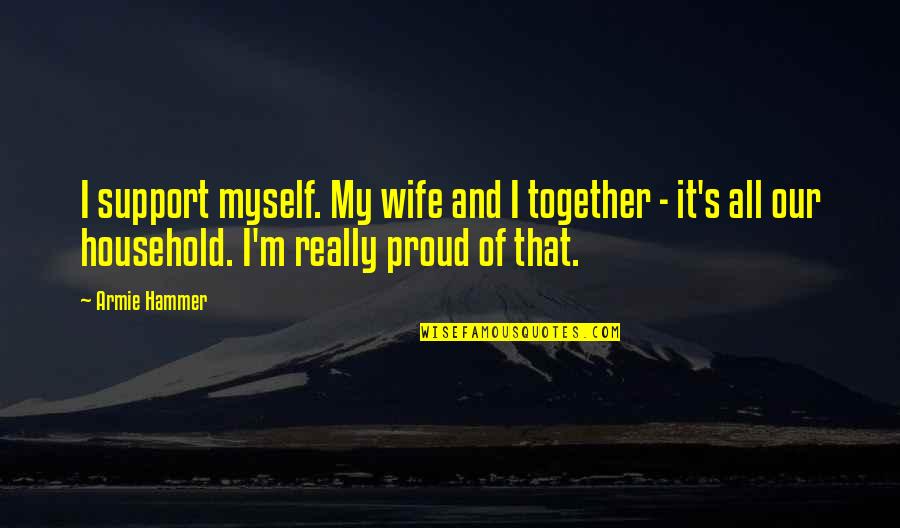 Proud For Myself Quotes By Armie Hammer: I support myself. My wife and I together Proud For Myself Quotes By Armie Hammer: I support myself. My wife and I together