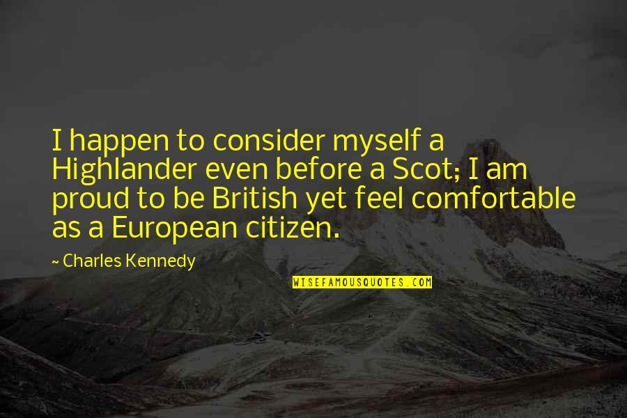 Proud For Myself Quotes By Charles Kennedy: I happen to consider myself a Highlander even Proud For Myself Quotes By Charles Kennedy: I happen to consider myself a Highlander even