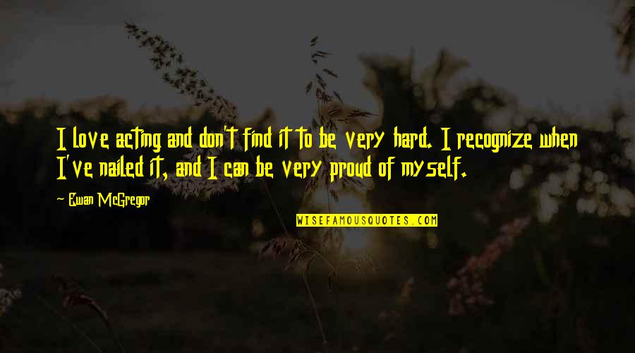 Proud For Myself Quotes By Ewan McGregor: I love acting and don't find it to Proud For Myself Quotes By Ewan McGregor: I love acting and don't find it to