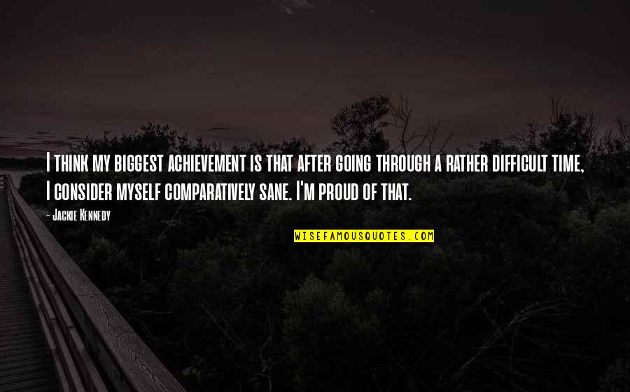 Proud For Myself Quotes By Jackie Kennedy: I think my biggest achievement is that after Proud For Myself Quotes By Jackie Kennedy: I think my biggest achievement is that after