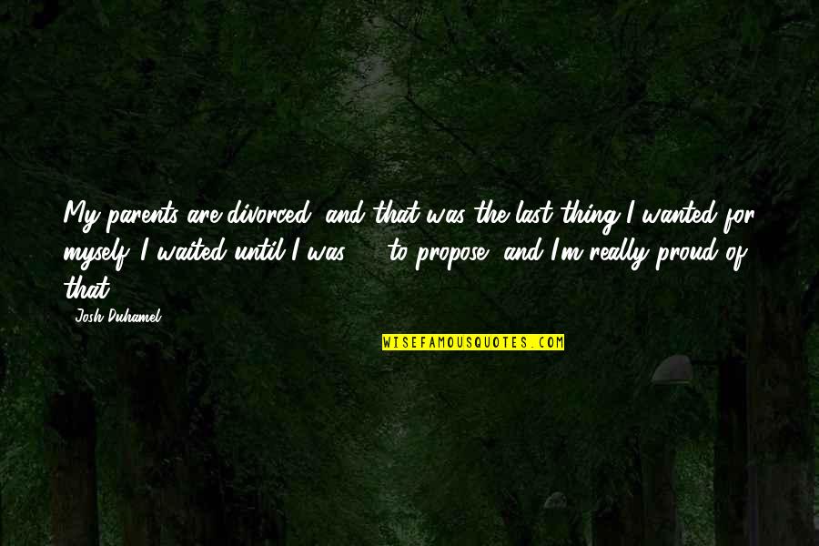 Proud For Myself Quotes By Josh Duhamel: My parents are divorced, and that was the Proud For Myself Quotes By Josh Duhamel: My parents are divorced, and that was the