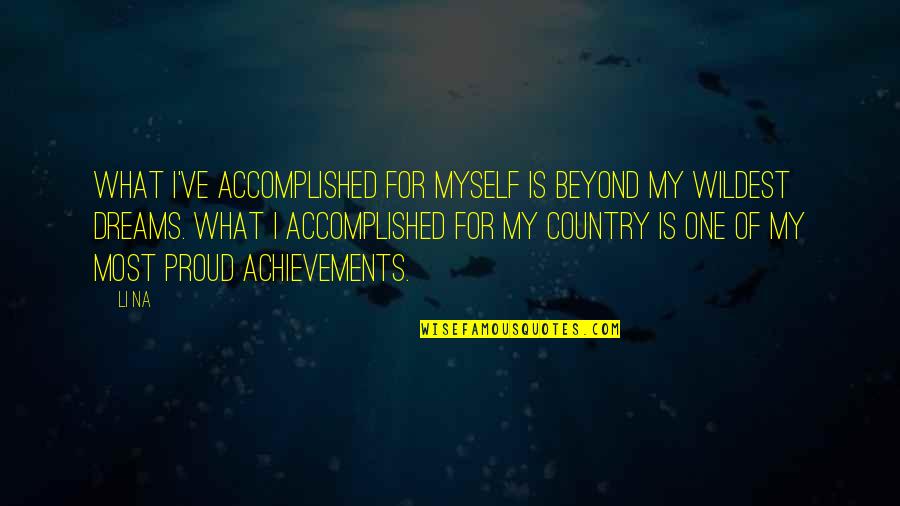 Proud For Myself Quotes By Li Na: What I've accomplished for myself is beyond my Proud For Myself Quotes By Li Na: What I've accomplished for myself is beyond my