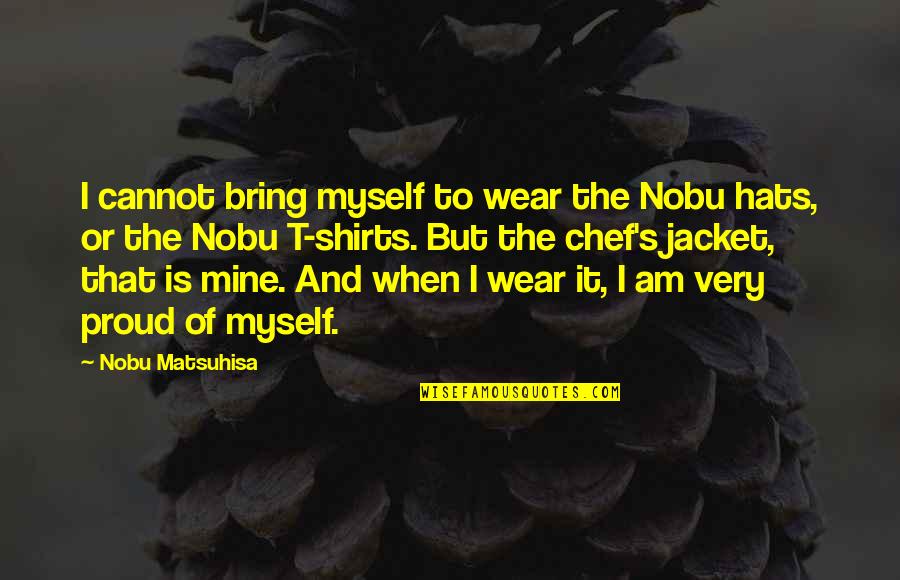 Proud For Myself Quotes By Nobu Matsuhisa: I cannot bring myself to wear the Nobu Proud For Myself Quotes By Nobu Matsuhisa: I cannot bring myself to wear the Nobu