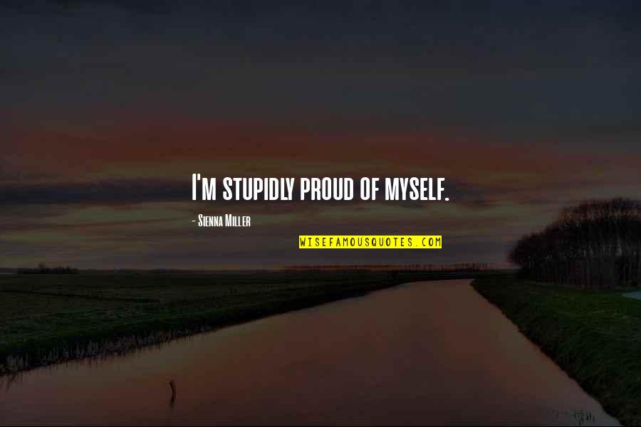 Proud For Myself Quotes By Sienna Miller: I'm stupidly proud of myself. Proud For Myself Quotes By Sienna Miller: I'm stupidly proud of myself.