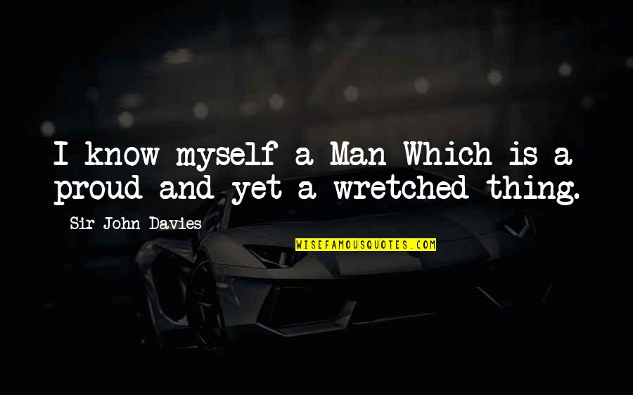 Proud For Myself Quotes By Sir John Davies: I know myself a Man Which is a Proud For Myself Quotes By Sir John Davies: I know myself a Man Which is a
