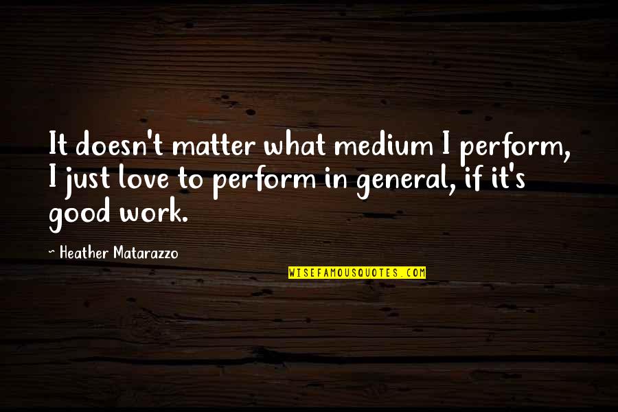 Proud Honduran Quotes By Heather Matarazzo: It doesn't matter what medium I perform, I