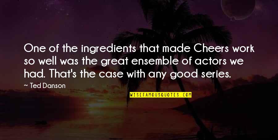 Proud Indian Flag Quotes By Ted Danson: One of the ingredients that made Cheers work Proud Indian Flag Quotes By Ted Danson: One of the ingredients that made Cheers work