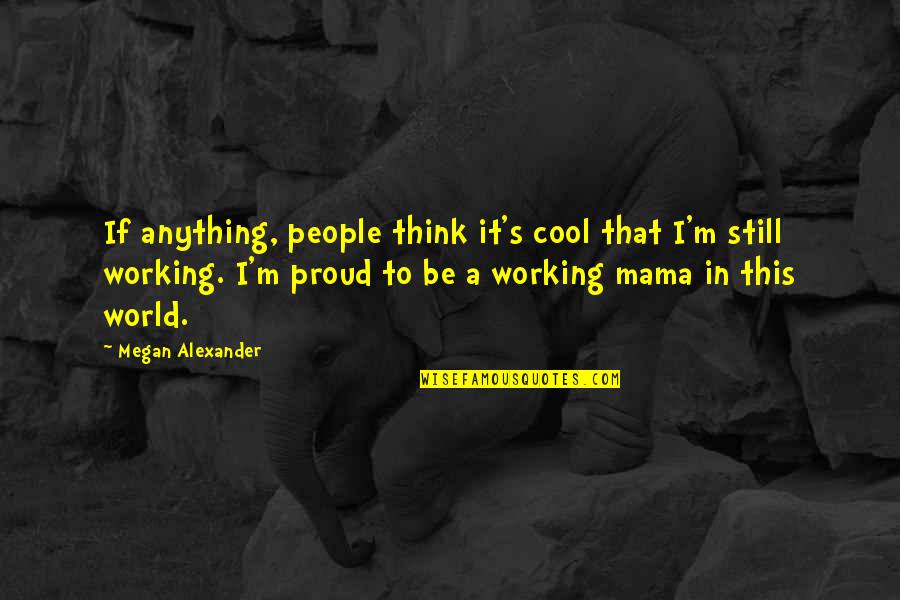 Proud Mama Quotes By Megan Alexander: If anything, people think it's cool that I'm