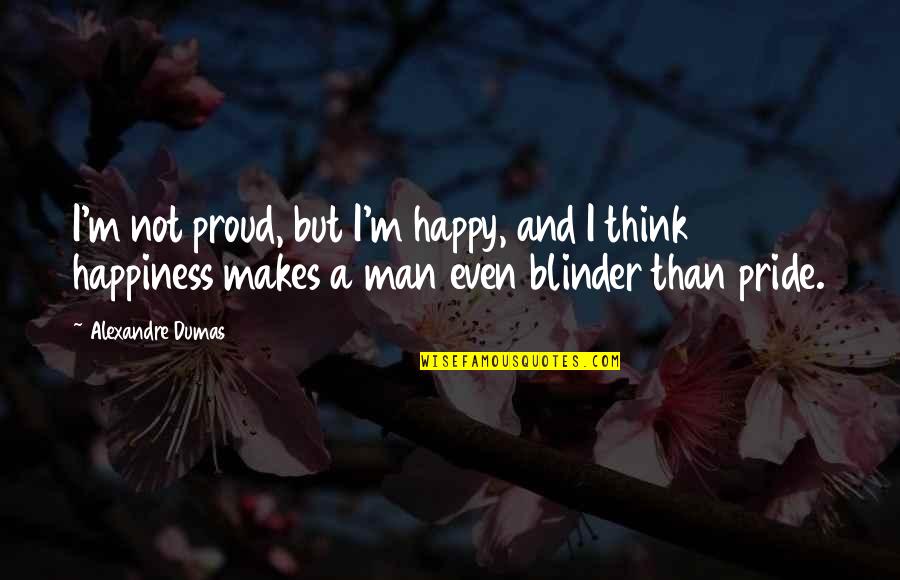 Proud Man Quotes By Alexandre Dumas: I'm not proud, but I'm happy, and I