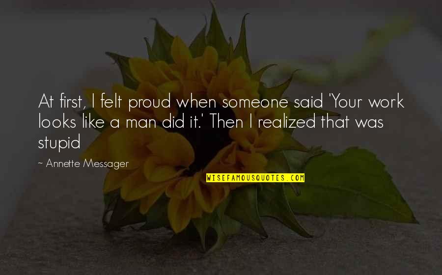 Proud Man Quotes By Annette Messager: At first, I felt proud when someone said