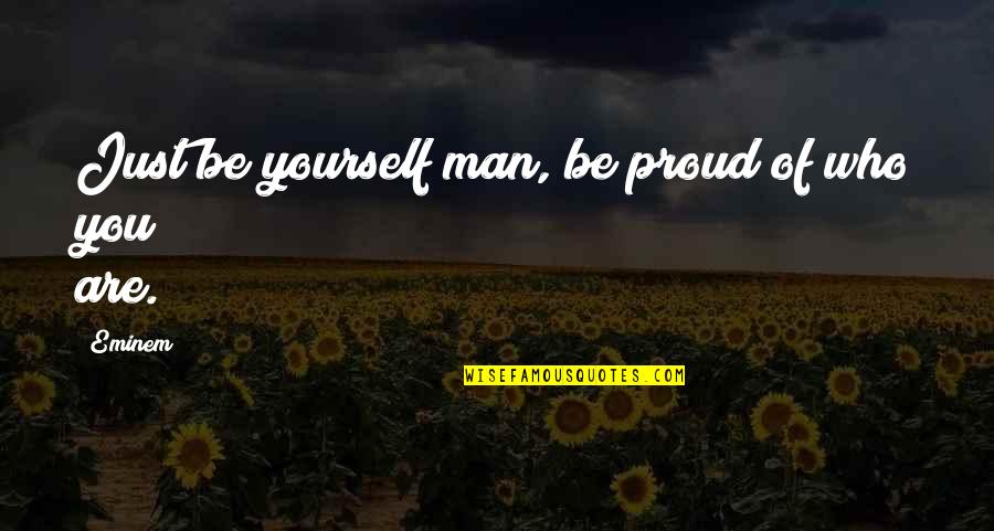 Proud Man Quotes By Eminem: Just be yourself man, be proud of who