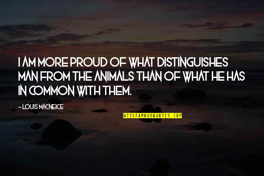 Proud Man Quotes By Louis MacNeice: I am more proud of what distinguishes man