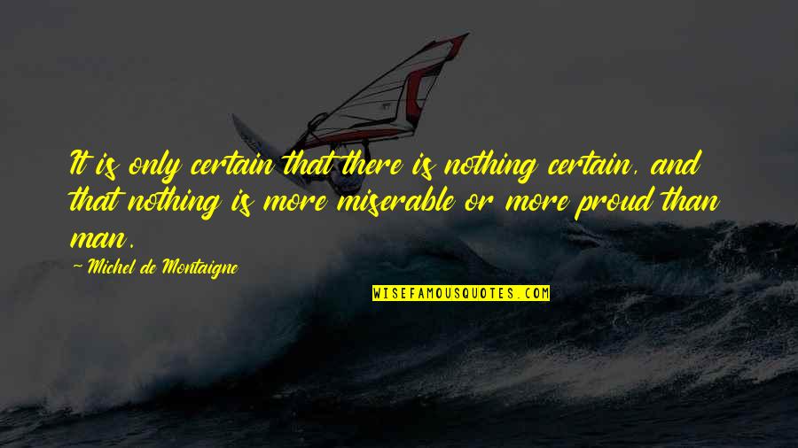 Proud Man Quotes By Michel De Montaigne: It is only certain that there is nothing
