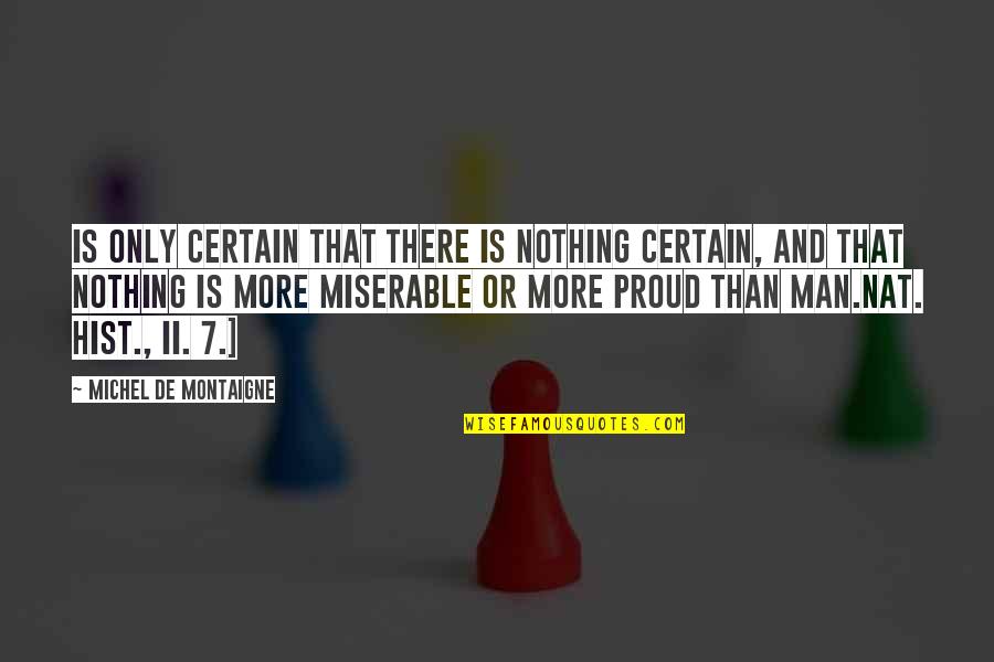 Proud Man Quotes By Michel De Montaigne: Is only certain that there is nothing certain,