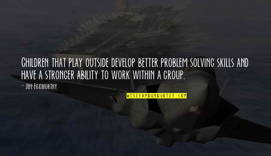 Proud Mother Of Daughter Quotes By Jeff Foxworthy: Children that play outside develop better problem solving Proud Mother Of Daughter Quotes By Jeff Foxworthy: Children that play outside develop better problem solving
