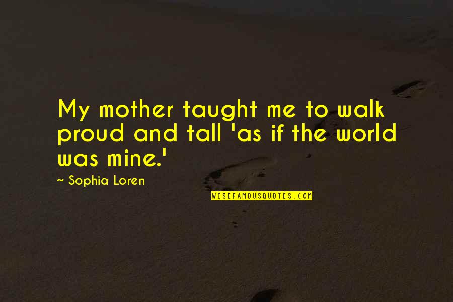 Proud Mother Quotes By Sophia Loren: My mother taught me to walk proud and
