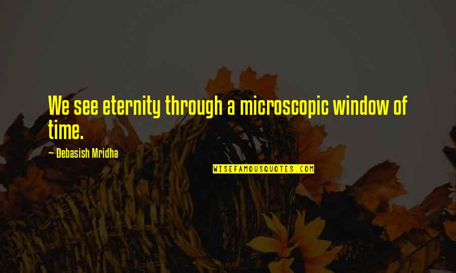 Proud Of Accomplishment Quotes By Debasish Mridha: We see eternity through a microscopic window of Proud Of Accomplishment Quotes By Debasish Mridha: We see eternity through a microscopic window of