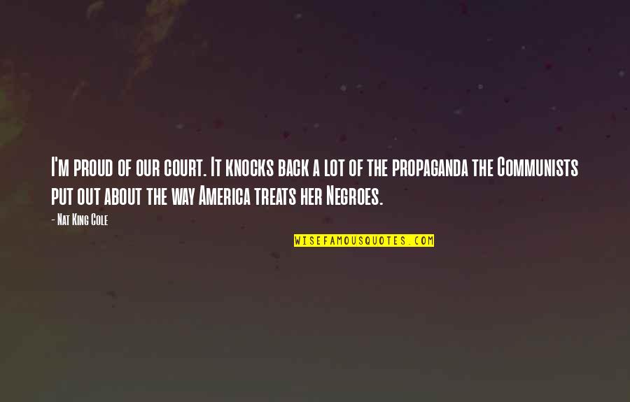 Proud Of America Quotes By Nat King Cole: I'm proud of our court. It knocks back Proud Of America Quotes By Nat King Cole: I'm proud of our court. It knocks back