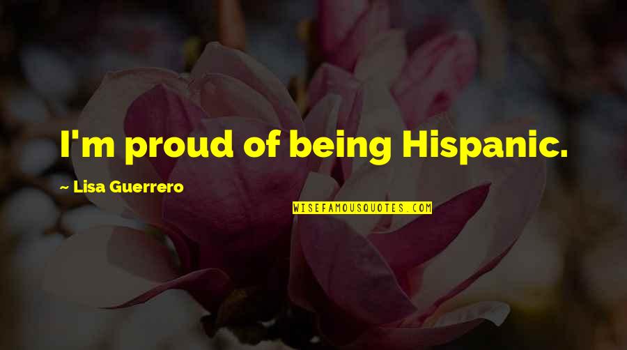 Proud Of Being Hispanic Quotes By Lisa Guerrero: I'm proud of being Hispanic.