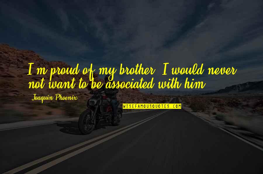 Proud Of Brother Quotes By Joaquin Phoenix: I'm proud of my brother. I would never