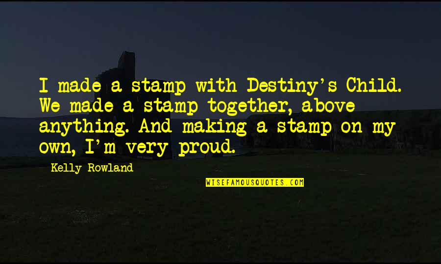 Proud Of Child Quotes By Kelly Rowland: I made a stamp with Destiny's Child. We