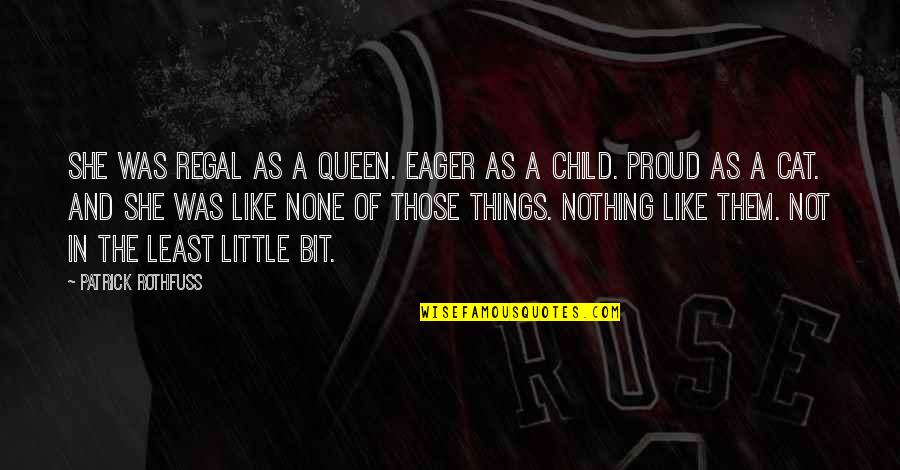 Proud Of Child Quotes By Patrick Rothfuss: She was regal as a queen. Eager as