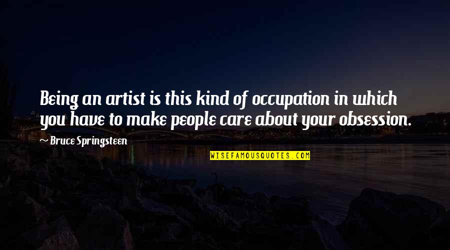 Proud Of College Quotes By Bruce Springsteen: Being an artist is this kind of occupation