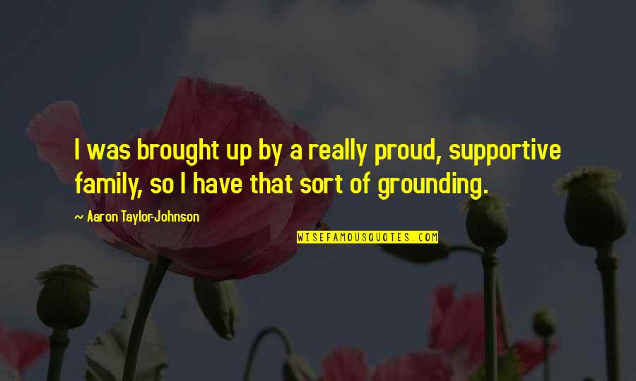 Proud Of Family Quotes By Aaron Taylor-Johnson: I was brought up by a really proud,