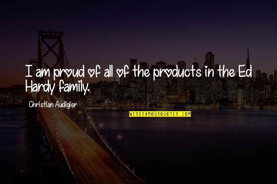 Proud Of Family Quotes By Christian Audigier: I am proud of all of the products Proud Of Family Quotes By Christian Audigier: I am proud of all of the products